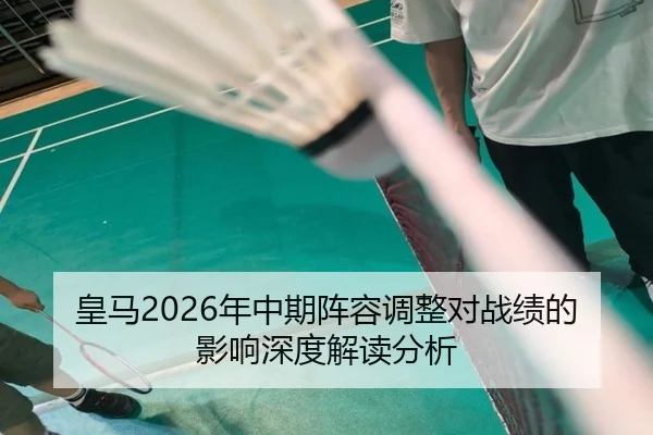 皇马2026年中期阵容调整对战绩的影响深度解读分析