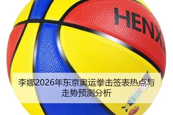 李娜2026年东京奥运拳击签表热点与走势预测分析
