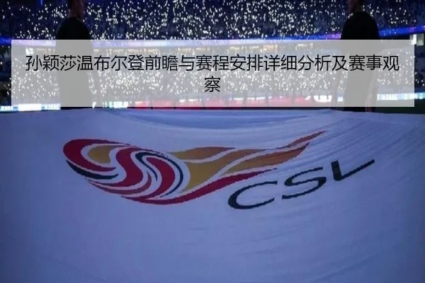 孙颖莎温布尔登前瞻与赛程安排详细分析及赛事观察