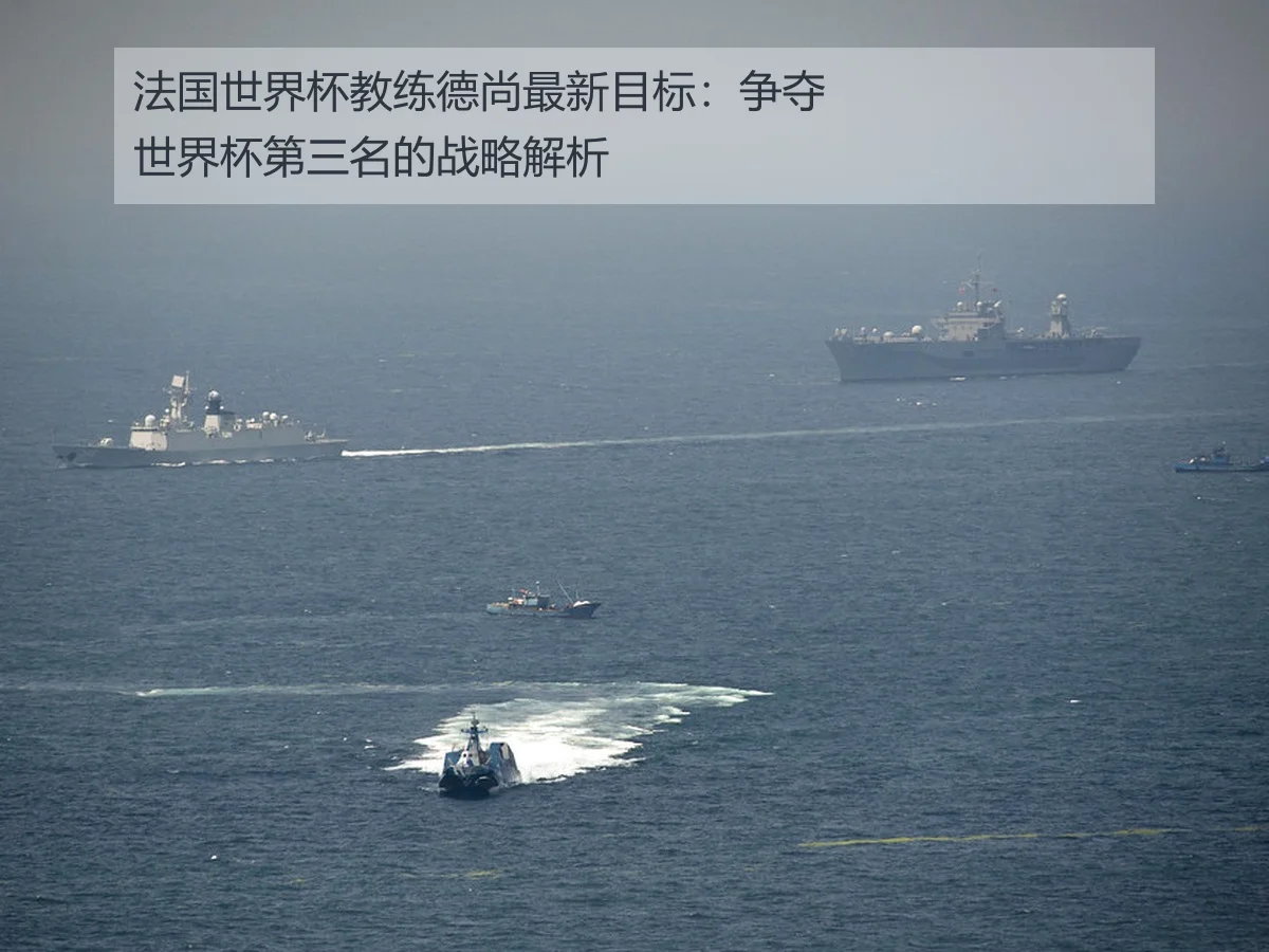 法国世界杯教练德尚最新目标:争夺世界杯第三名的战略解析