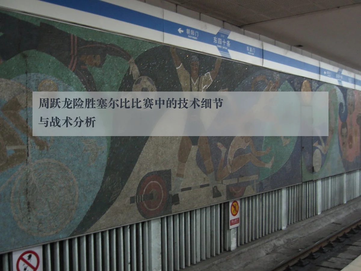周跃龙险胜塞尔比比赛中的技术细节与战术分析